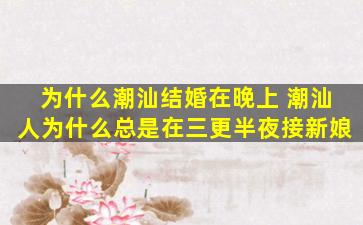 为什么潮汕结婚在晚上 潮汕人为什么总是在三更半夜接新娘
